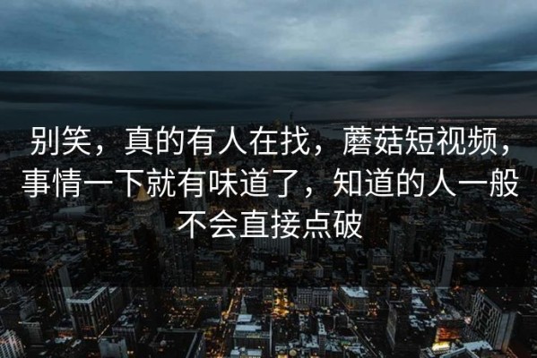 别笑，真的有人在找，蘑菇短视频，事情一下就有味道了，知道的人一般不会直接点破