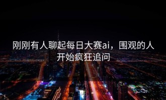 刚刚有人聊起每日大赛ai，围观的人开始疯狂追问