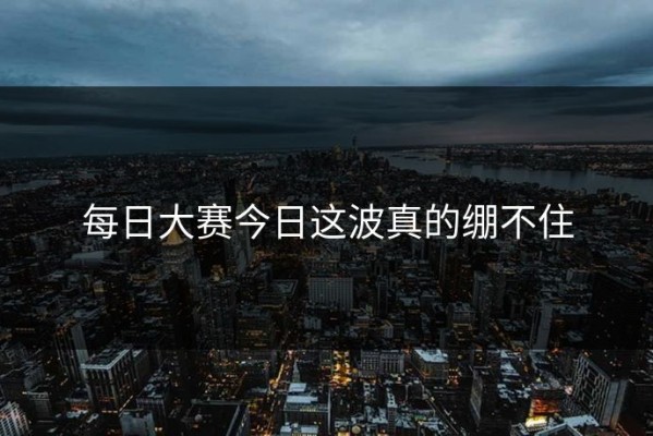 每日大赛今日这波真的绷不住