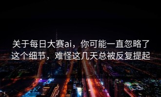 关于每日大赛ai，你可能一直忽略了这个细节，难怪这几天总被反复提起
