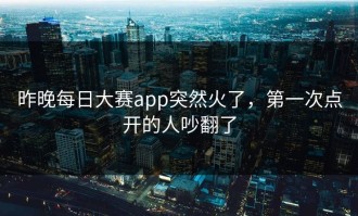 昨晚每日大赛app突然火了，第一次点开的人吵翻了