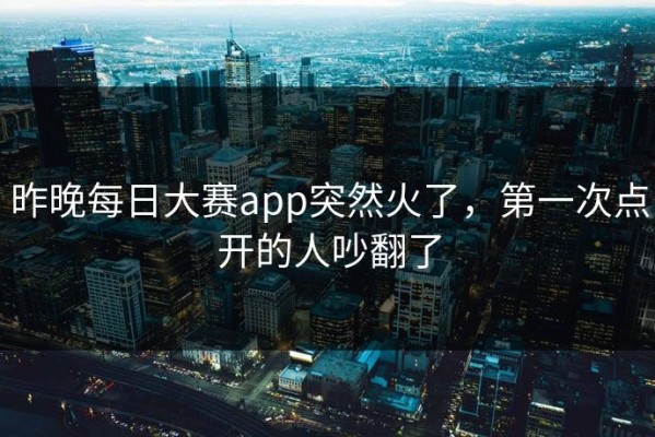 昨晚每日大赛app突然火了，第一次点开的人吵翻了