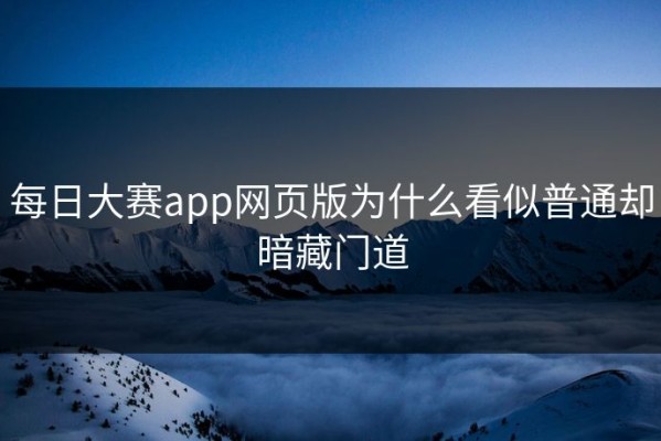 每日大赛app网页版为什么看似普通却暗藏门道