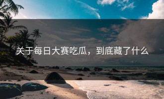 关于每日大赛吃瓜，到底藏了什么
