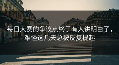 每日大赛的争议点终于有人讲明白了，难怪这几天总被反复提起