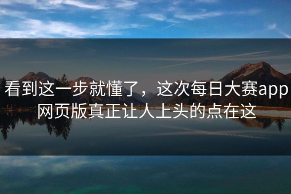 看到这一步就懂了，这次每日大赛app网页版真正让人上头的点在这