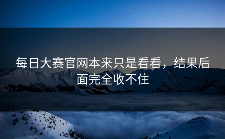 每日大赛官网本来只是看看，结果后面完全收不住