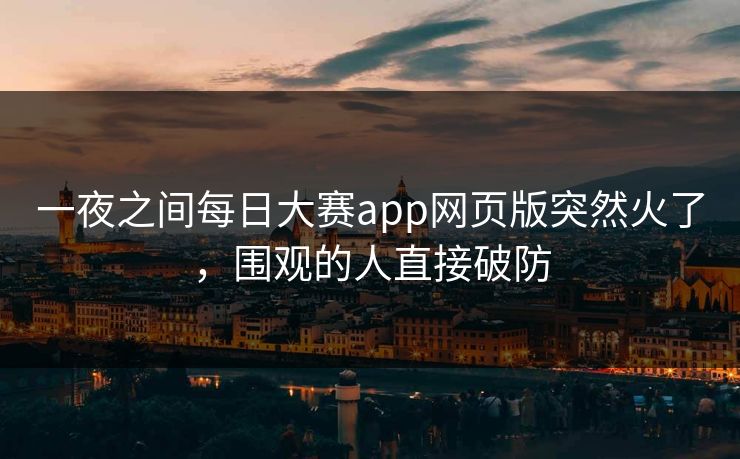 一夜之间每日大赛app网页版突然火了，围观的人直接破防