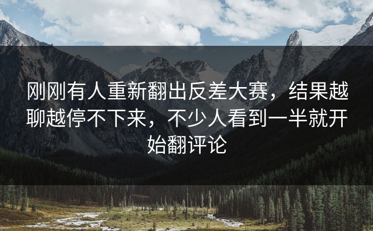 刚刚有人重新翻出反差大赛,结果越聊越停不下来,不少人看到一半就开始翻评论 刚刚有人重新翻出反差大赛,结果越聊越停不下来,不少人看到一半就开始翻评论