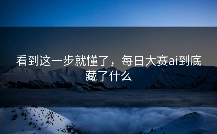 看到这一步就懂了，每日大赛ai到底藏了什么