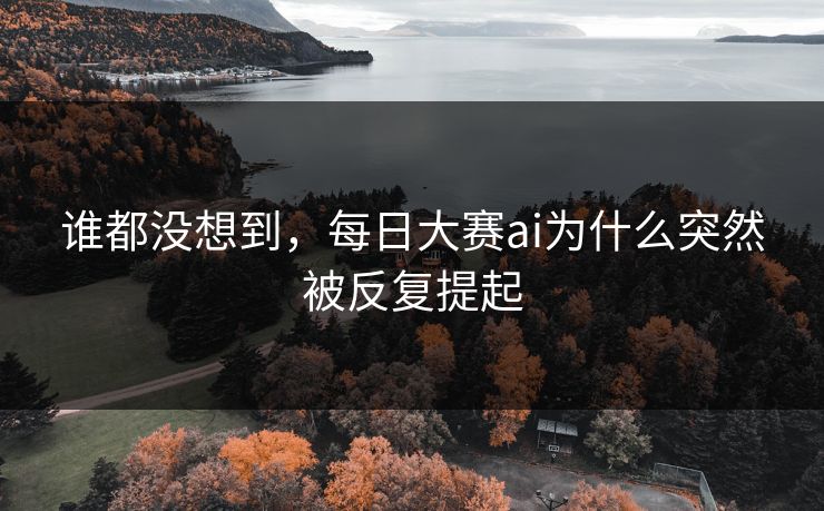 谁都没想到，每日大赛ai为什么突然被反复提起