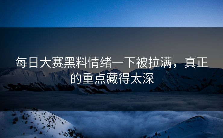 每日大赛黑料情绪一下被拉满,真正的重点藏得太深 每日大赛黑料情绪一下被拉满,真正的重点藏得太深