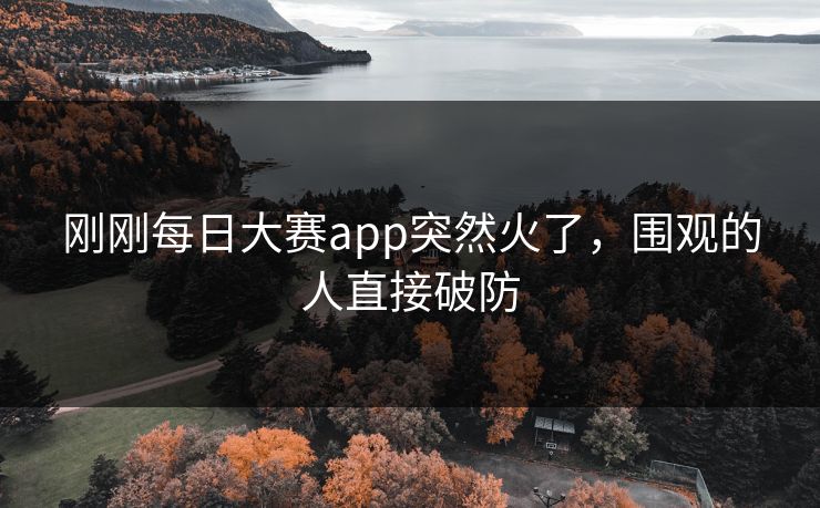 刚刚每日大赛app突然火了，围观的人直接破防