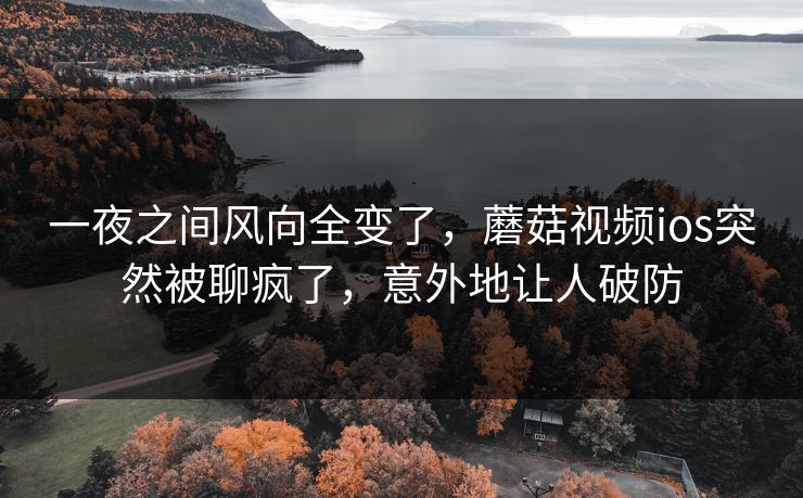 一夜之间风向全变了，蘑菇视频ios突然被聊疯了，意外地让人破防