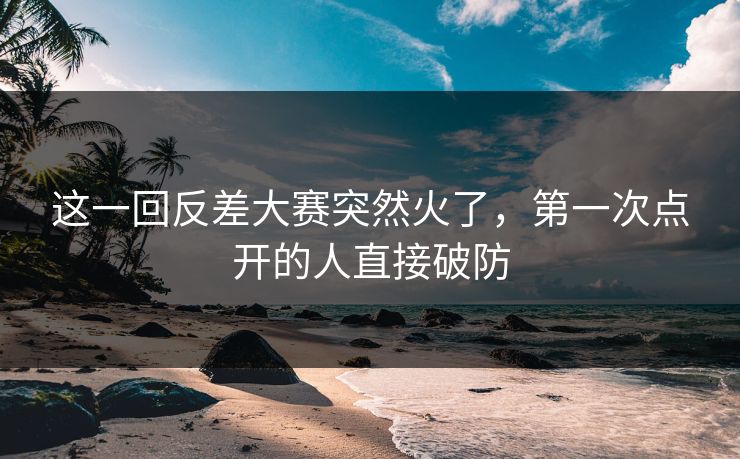 这一回反差大赛突然火了，第一次点开的人直接破防