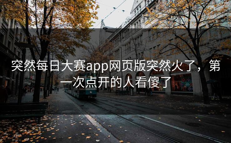 突然每日大赛app网页版突然火了，第一次点开的人看傻了