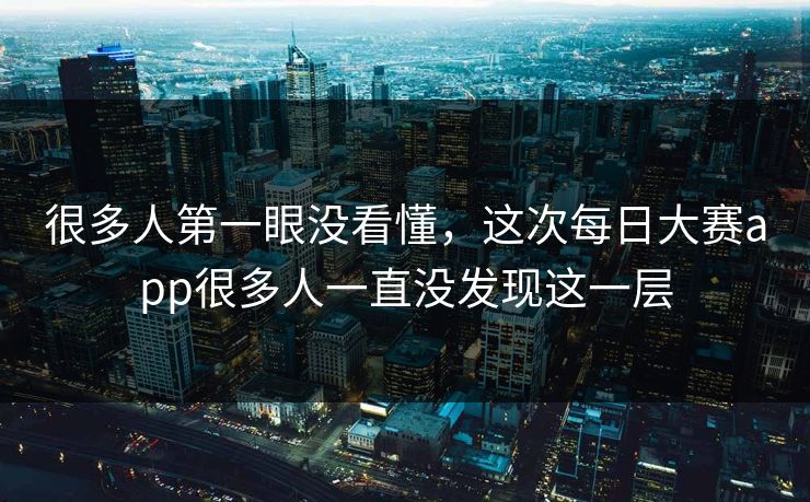 很多人第一眼没看懂，这次每日大赛app很多人一直没发现这一层