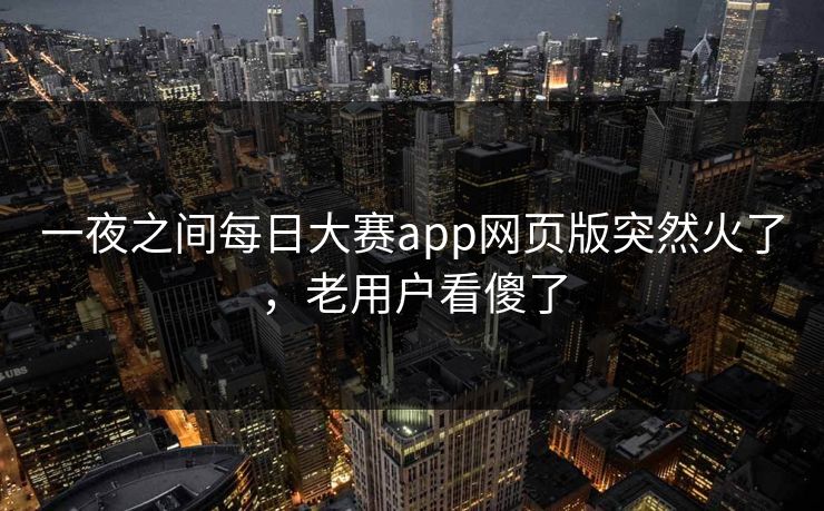 一夜之间每日大赛app网页版突然火了，老用户看傻了