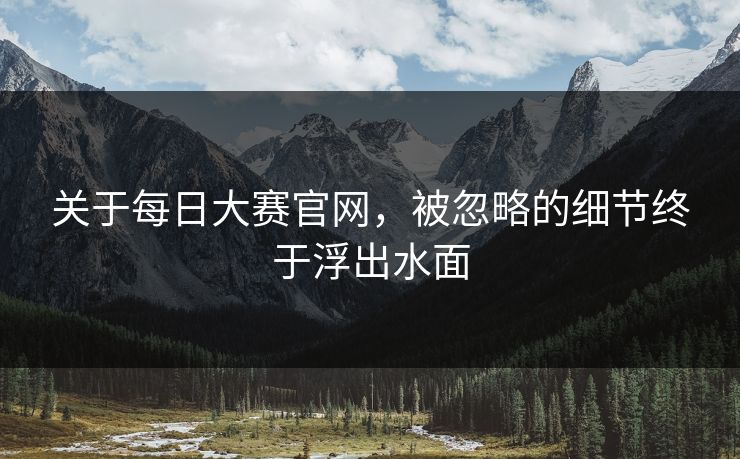 关于每日大赛官网,被忽略的细节终于浮出水面 关于每日大赛官网,被忽略的细节终于浮出水面