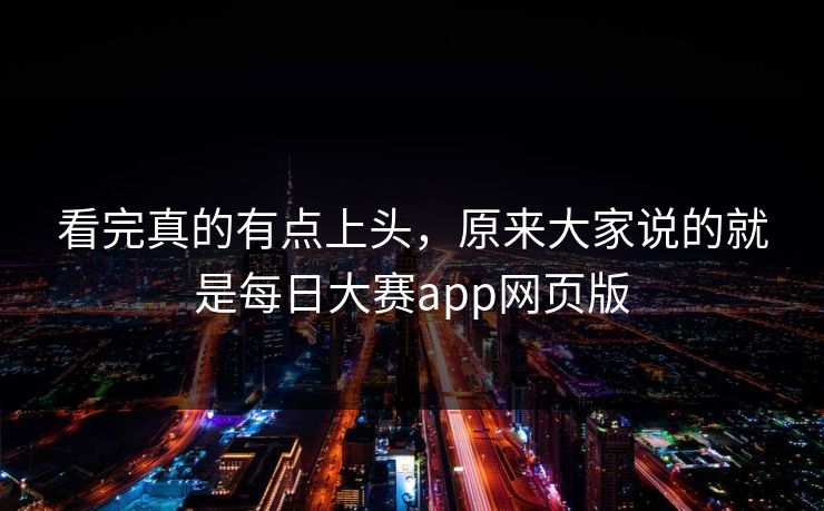 看完真的有点上头,原来大家说的就是每日大赛app网页版 看完真的有点上头,原来大家说的就是每日大赛app网页版
