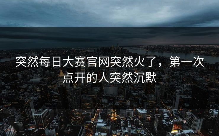 突然每日大赛官网突然火了，第一次点开的人突然沉默