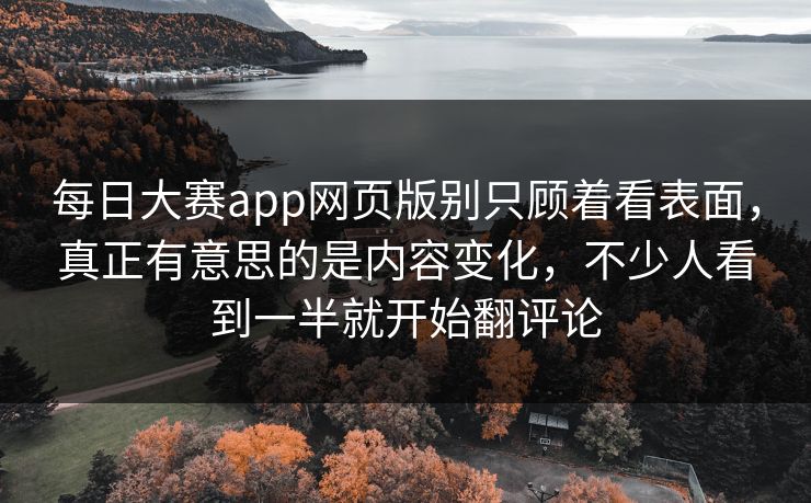 每日大赛app网页版别只顾着看表面,真正有意思的是内容变化,不少人看到一半就开始翻评论 每日大赛app网页版别只顾着看表面,真正有意思的是内容变化,不少人看到一半就开始翻评论