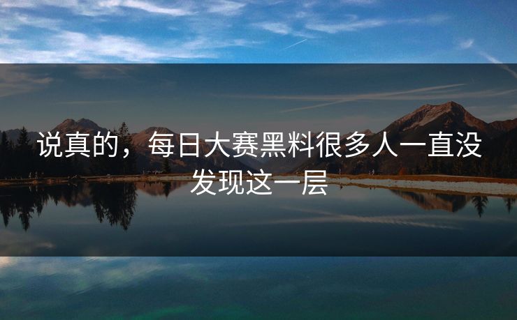 说真的,每日大赛黑料很多人一直没发现这一层 说真的,每日大赛黑料很多人一直没发现这一层