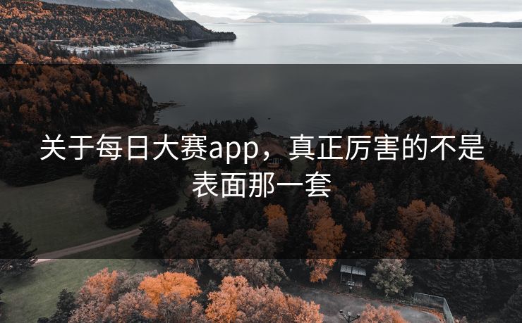 关于每日大赛app,真正厉害的不是表面那一套 关于每日大赛app,真正厉害的不是表面那一套