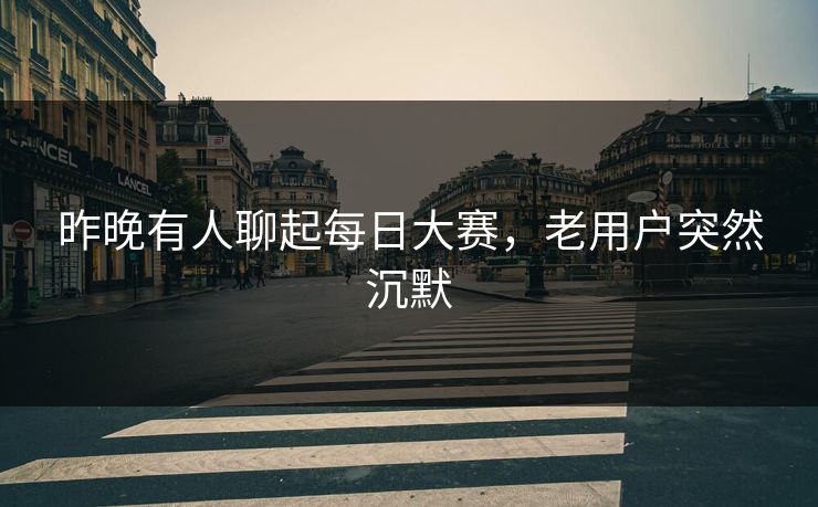 昨晚有人聊起每日大赛，老用户突然沉默