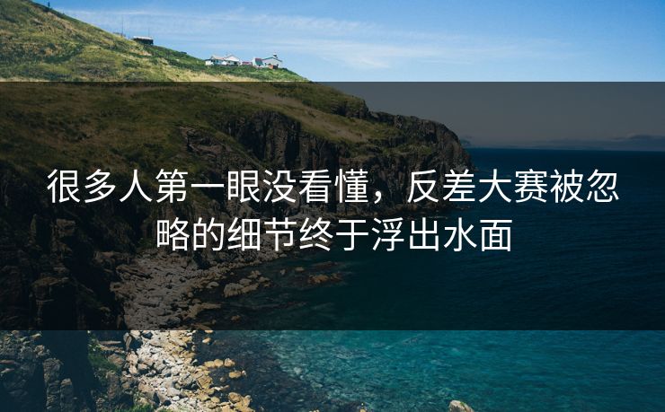 很多人第一眼没看懂,反差大赛被忽略的细节终于浮出水面 很多人第一眼没看懂,反差大赛被忽略的细节终于浮出水面