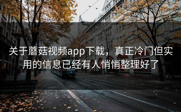 关于蘑菇视频app下载,真正冷门但实用的信息已经有人悄悄整理好了 关于蘑菇视频app下载,真正冷门但实用的信息已经有人悄悄整理好了