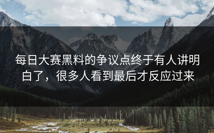 每日大赛黑料的争议点终于有人讲明白了,很多人看到最后才反应过来 每日大赛黑料的争议点终于有人讲明白了,很多人看到最后才反应过来